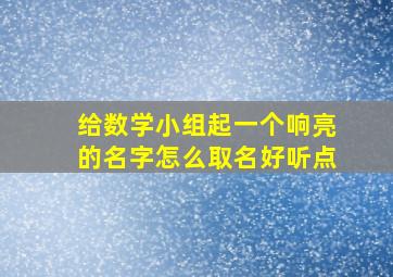 给数学小组起一个响亮的名字怎么取名好听点