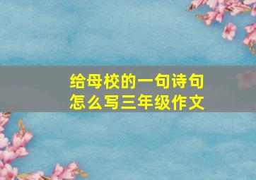 给母校的一句诗句怎么写三年级作文