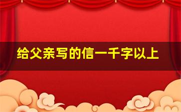 给父亲写的信一千字以上