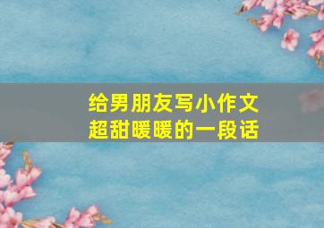 给男朋友写小作文超甜暖暖的一段话