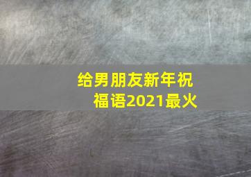 给男朋友新年祝福语2021最火