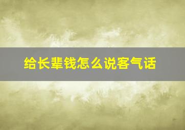 给长辈钱怎么说客气话