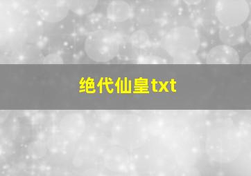 绝代仙皇txt