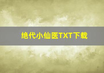 绝代小仙医TXT下载