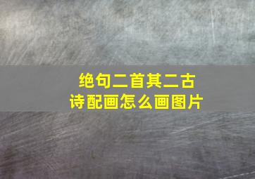 绝句二首其二古诗配画怎么画图片