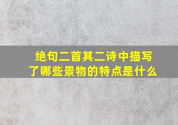 绝句二首其二诗中描写了哪些景物的特点是什么