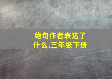 绝句作者表达了什么,三年级下册