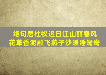 绝句唐杜牧迟日江山丽春风花草香泥融飞燕子沙暖睡鸳鸯