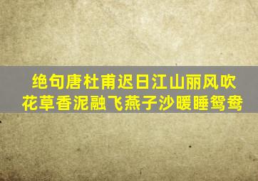 绝句唐杜甫迟日江山丽风吹花草香泥融飞燕子沙暖睡鸳鸯