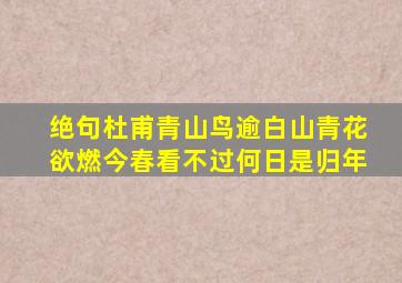 绝句杜甫青山鸟逾白山青花欲燃今春看不过何日是归年