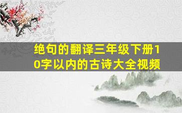 绝句的翻译三年级下册10字以内的古诗大全视频