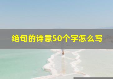 绝句的诗意50个字怎么写