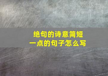 绝句的诗意简短一点的句子怎么写