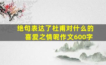 绝句表达了杜甫对什么的喜爱之情呢作文600字