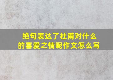 绝句表达了杜甫对什么的喜爱之情呢作文怎么写