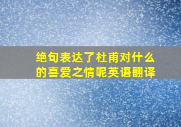 绝句表达了杜甫对什么的喜爱之情呢英语翻译