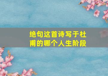 绝句这首诗写于杜甫的哪个人生阶段