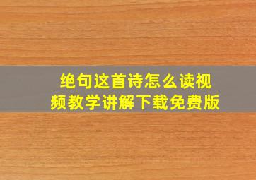 绝句这首诗怎么读视频教学讲解下载免费版