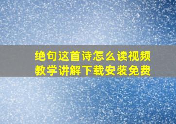 绝句这首诗怎么读视频教学讲解下载安装免费