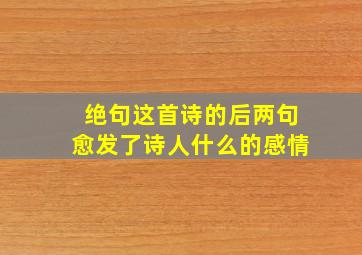 绝句这首诗的后两句愈发了诗人什么的感情