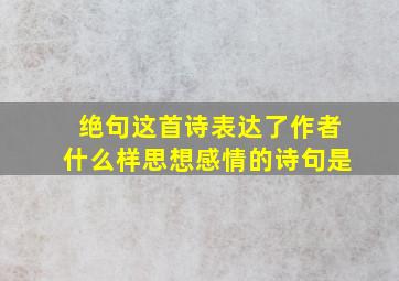 绝句这首诗表达了作者什么样思想感情的诗句是