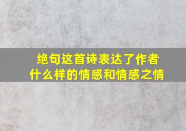 绝句这首诗表达了作者什么样的情感和情感之情