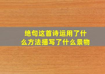 绝句这首诗运用了什么方法描写了什么景物