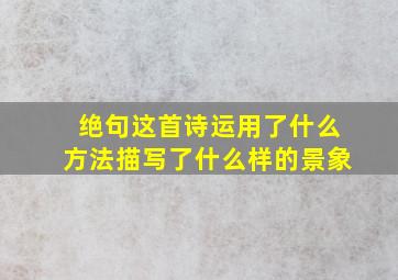 绝句这首诗运用了什么方法描写了什么样的景象