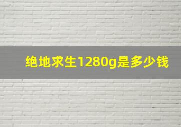 绝地求生1280g是多少钱