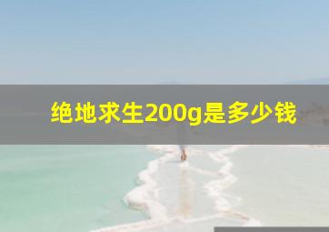 绝地求生200g是多少钱