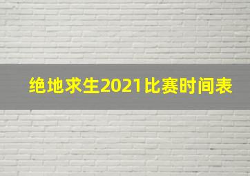 绝地求生2021比赛时间表