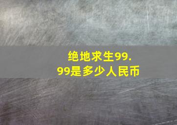 绝地求生99.99是多少人民币