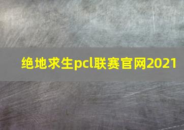 绝地求生pcl联赛官网2021