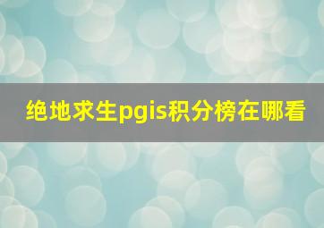 绝地求生pgis积分榜在哪看