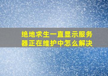 绝地求生一直显示服务器正在维护中怎么解决