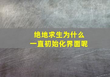 绝地求生为什么一直初始化界面呢