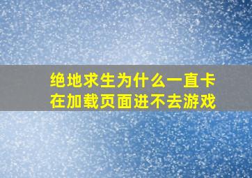 绝地求生为什么一直卡在加载页面进不去游戏