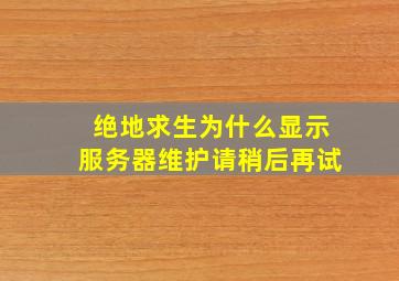 绝地求生为什么显示服务器维护请稍后再试