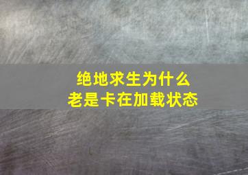 绝地求生为什么老是卡在加载状态