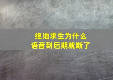 绝地求生为什么语音到后期就断了