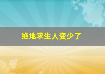 绝地求生人变少了