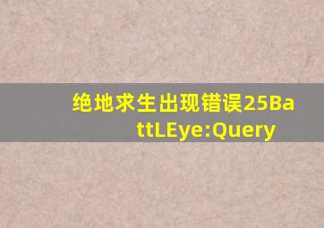 绝地求生出现错误25BattLEye:Query