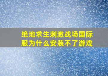 绝地求生刺激战场国际服为什么安装不了游戏