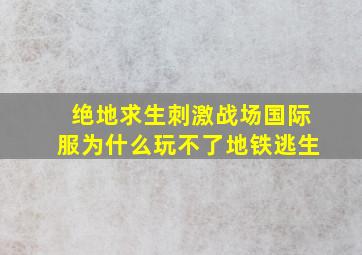 绝地求生刺激战场国际服为什么玩不了地铁逃生