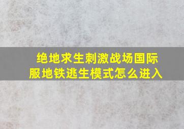 绝地求生刺激战场国际服地铁逃生模式怎么进入