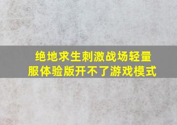 绝地求生刺激战场轻量服体验版开不了游戏模式