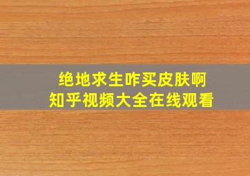 绝地求生咋买皮肤啊知乎视频大全在线观看