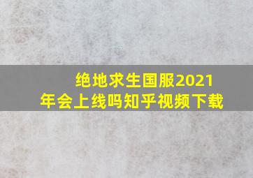 绝地求生国服2021年会上线吗知乎视频下载