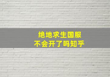 绝地求生国服不会开了吗知乎