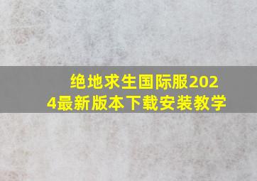 绝地求生国际服2024最新版本下载安装教学